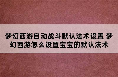 梦幻西游自动战斗默认法术设置 梦幻西游怎么设置宝宝的默认法术